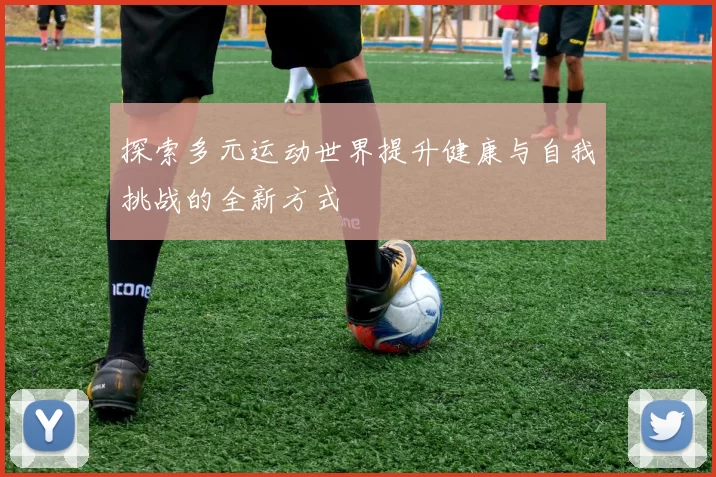探索多元运动世界提升健康与自我挑战的全新方式