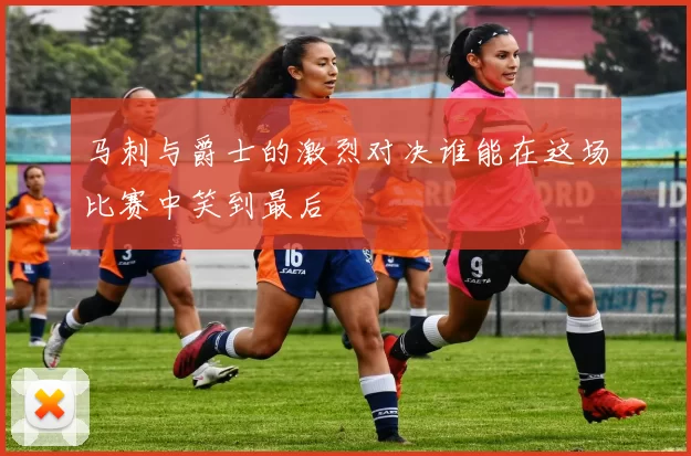 马刺与爵士的激烈对决谁能在这场比赛中笑到最后