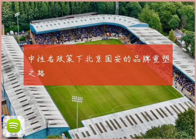 中性名政策下北京国安的品牌重塑之路