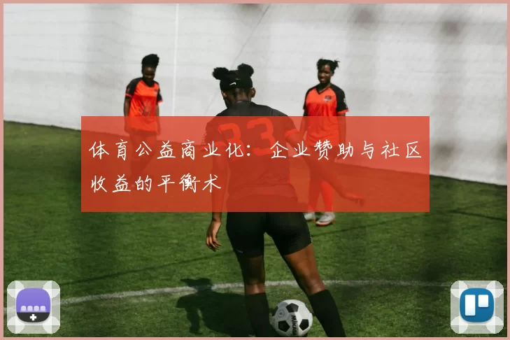 体育公益商业化：企业赞助与社区收益的平衡术