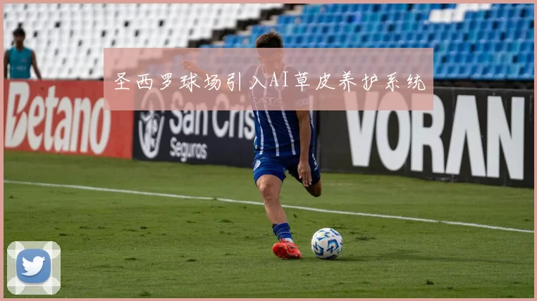 圣西罗球场引入AI草皮养护系统