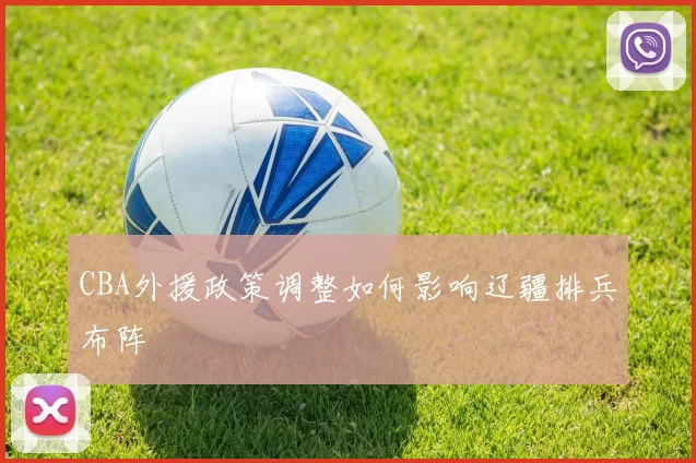 CBA外援政策调整如何影响辽疆排兵布阵