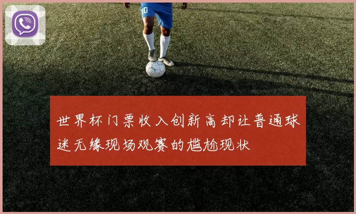 世界杯门票收入创新高却让普通球迷无缘现场观赛的尴尬现状