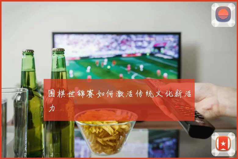 围棋世锦赛如何激活传统文化新活力