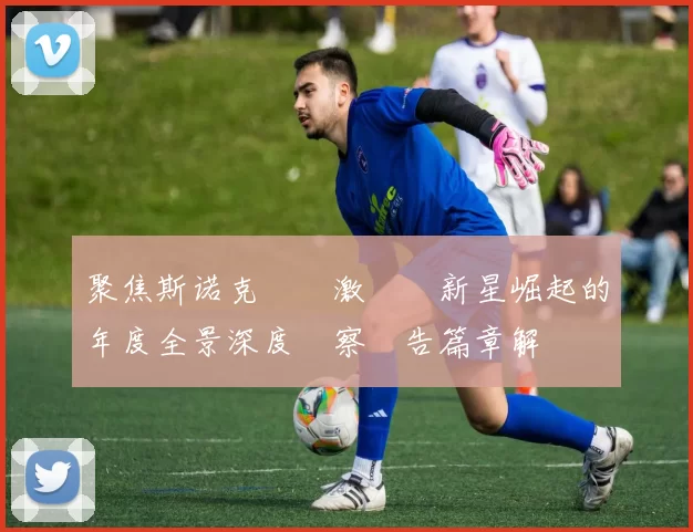 聚焦斯诺克賽場激戰與新星崛起的年度全景深度觀察報告篇章解讀