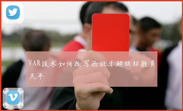 VAR技术如何改写西班牙超级杯胜负天平