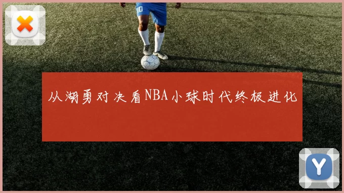 从湖勇对决看NBA小球时代终极进化