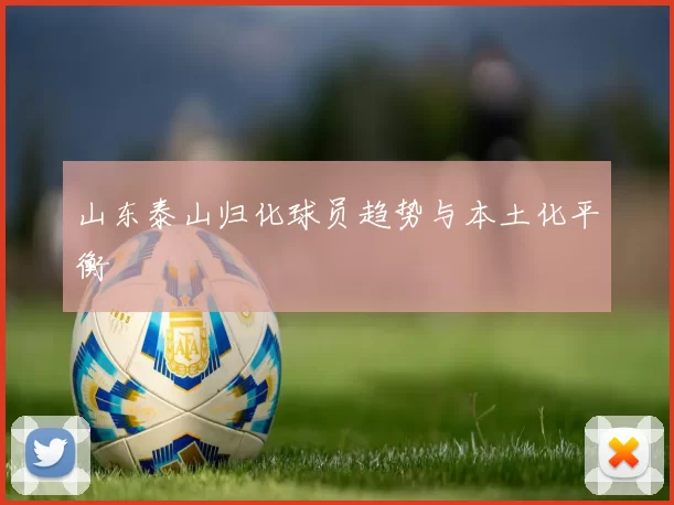 山东泰山归化球员趋势与本土化平衡
