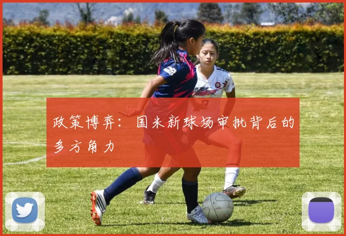 政策博弈：国米新球场审批背后的多方角力
