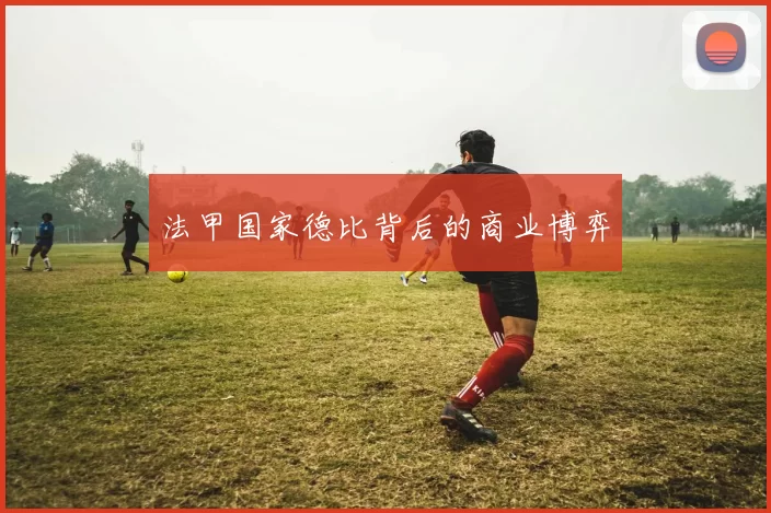 法甲国家德比背后的商业博弈