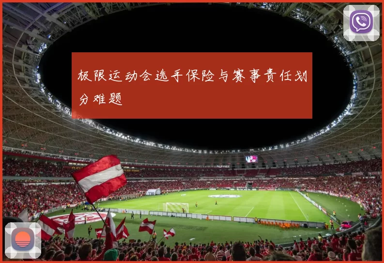 极限运动会选手保险与赛事责任划分难题
