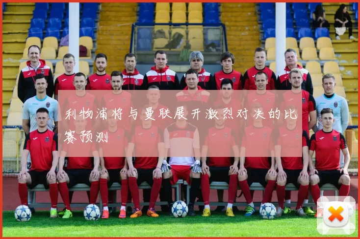 利物浦将与曼联展开激烈对决的比赛预测