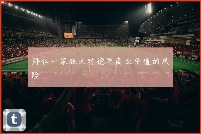 拜仁一家独大对德甲商业价值的风险