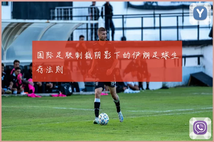 国际足联制裁阴影下的伊朗足球生存法则
