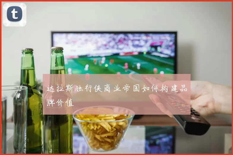 达拉斯独行侠商业帝国如何构建品牌价值