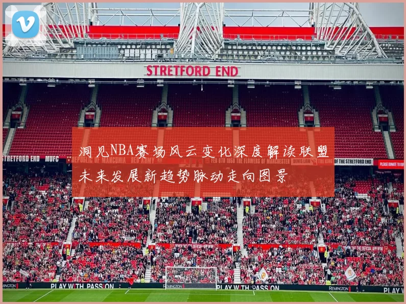 洞见NBA赛场风云变化深度解读联盟未来发展新趋势脉动走向图景